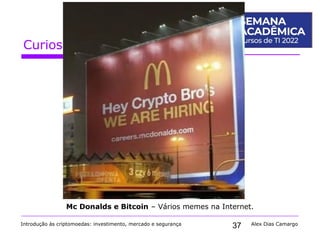 37
Curiosidades sobre o Bitcoin
Introdução às criptomoedas: investimento, mercado e segurança Alex Dias Camargo
Mc Donalds e Bitcoin – Vários memes na Internet.
 