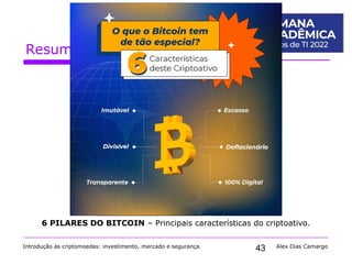 43
Resumo do Bitcoin
Introdução às criptomoedas: investimento, mercado e segurança Alex Dias Camargo
6 PILARES DO BITCOIN – Principais características do criptoativo.
 
