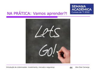 44
NA PRÁTICA: Vamos aprender?!
Introdução às criptomoedas: investimento, mercado e segurança Alex Dias Camargo
 