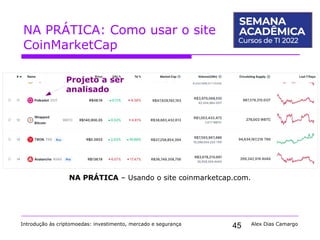 45
NA PRÁTICA: Como usar o site
CoinMarketCap
Introdução às criptomoedas: investimento, mercado e segurança Alex Dias Camargo
NA PRÁTICA – Usando o site coinmarketcap.com.
Projeto a ser
analisado
 
