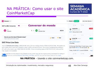 48
NA PRÁTICA: Como usar o site
CoinMarketCap
Introdução às criptomoedas: investimento, mercado e segurança Alex Dias Camargo
NA PRÁTICA – Usando o site coinmarketcap.com.
Conversor de moeda
 