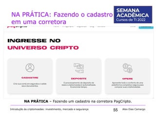 55
NA PRÁTICA: Fazendo o cadastro
em uma corretora
Introdução às criptomoedas: investimento, mercado e segurança Alex Dias Camargo
NA PRÁTICA – Fazendo um cadastro na corretora PagCripto.
 