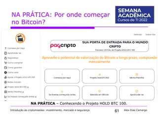 61
NA PRÁTICA: Por onde começar
no Bitcoin?
Introdução às criptomoedas: investimento, mercado e segurança Alex Dias Camargo
NA PRÁTICA – Conhecendo o Projeto HOLD BTC 100.
 