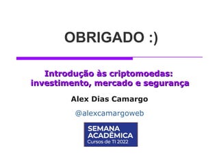Introdução às criptomoedas:
Introdução às criptomoedas:
investimento, mercado e segurança
investimento, mercado e segurança
Alex Dias Camargo
@alexcamargoweb
OBRIGADO :)
 