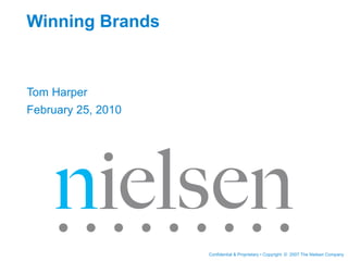 Winning Brands


Tom Harper
February 25, 2010




                    Confidential & Proprietary • Copyright © 2007 The Nielsen Company
 
