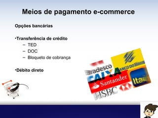 Meios de pagamento e-commerce
Opções bancárias
• Transferência de crédito
– TED
– DOC
– Bloqueto de cobrança
• Débito direto
 