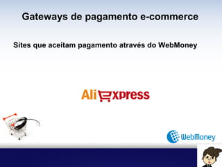Gateways de pagamento e-commerce
Sites que aceitam pagamento através do WebMoney
 