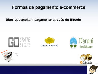 Formas de pagamento e-commerce
Sites que aceitam pagamento através do Bitcoin
 