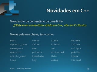 // Este é um comentário válido em C++, não em C clássico
bool catch class delete
dynamic_cast false friend inline
namespace new not nullptr
operator private protected public
static_cast template this throw
true try using virtual
 