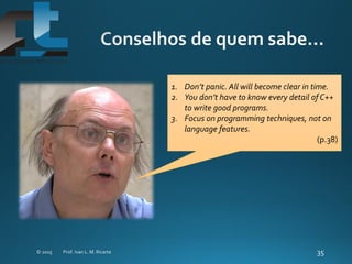 1. Don’t panic. All will become clear in time.
2. You don’t have to know every detail of C++
to write good programs.
3. Focus on programming techniques, not on
language features.
(p.38)
 