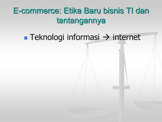 E-commerce: Etika Baru bisnis TI dan
tantangannya
 Teknologi informasi  internet
 
