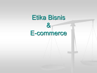Etika Bisnis
&
E-commerce
 