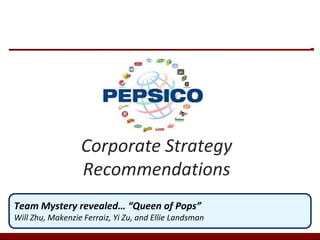 Corporate Strategy
Recommendations
Team Mystery revealed… “Queen of Pops”
Will Zhu, Makenzie Ferraiz, Yi Zu, and Ellie Landsman
 