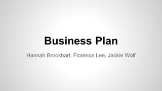 Business Plan
Hannah Brookhart, Florence Lee, Jackie Wolf
 