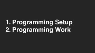 1. Programming Setup
2. Programming Work
 