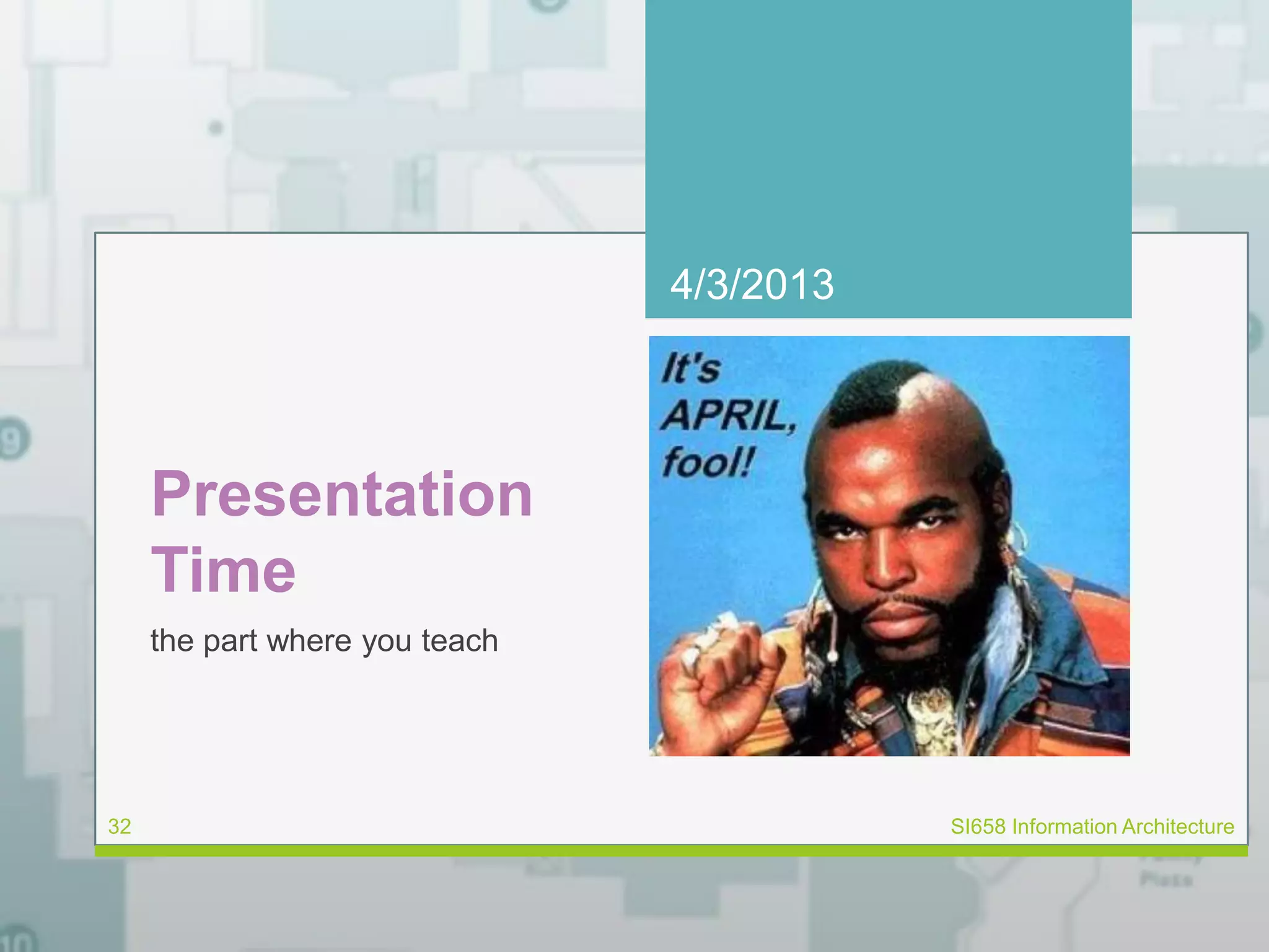 Presentation 
Time 
the part where you teach 
4/3/2013 
32 SI658 Information Architecture 
 