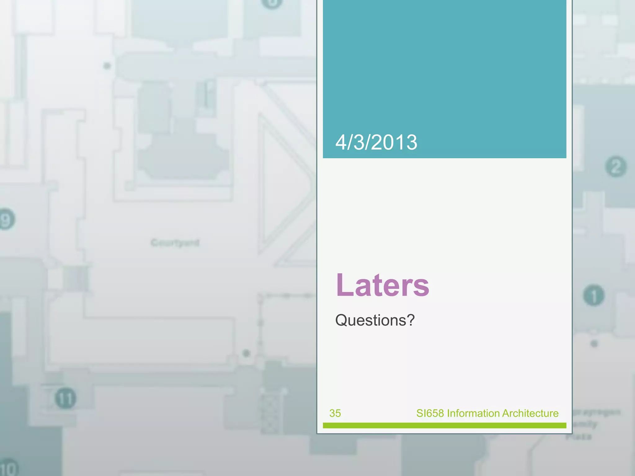 4/3/2013 
Laters 
Questions? 
35 SI658 Information Architecture 
