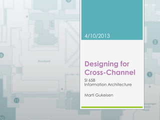 4/10/2013 
Designing for 
Cross-Channel 
SI 658 
Information Architecture 
Marti Gukeisen 
 
