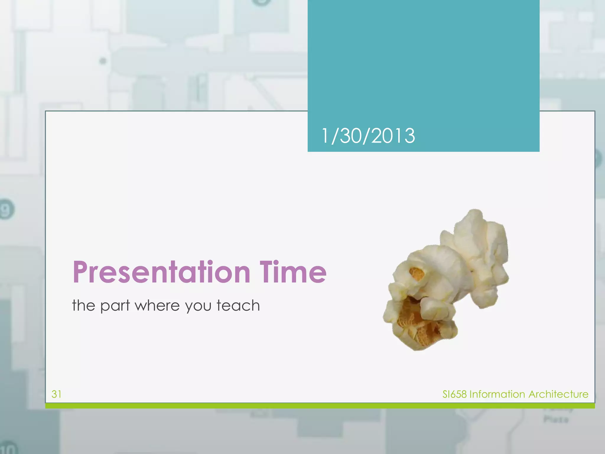 1/30/2013 
Presentation Time 
the part where you teach 
31 SI658 Information Architecture 
 