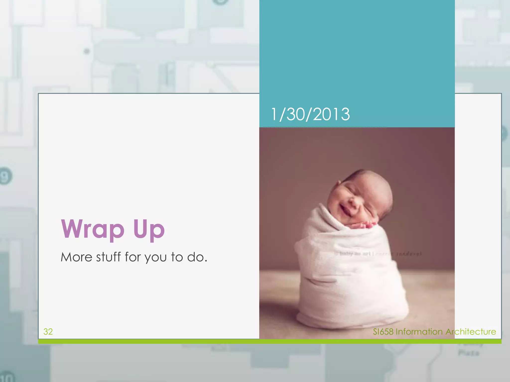 Wrap Up 
More stuff for you to do. 
1/30/2013 
32 SI658 Information Architecture 
 