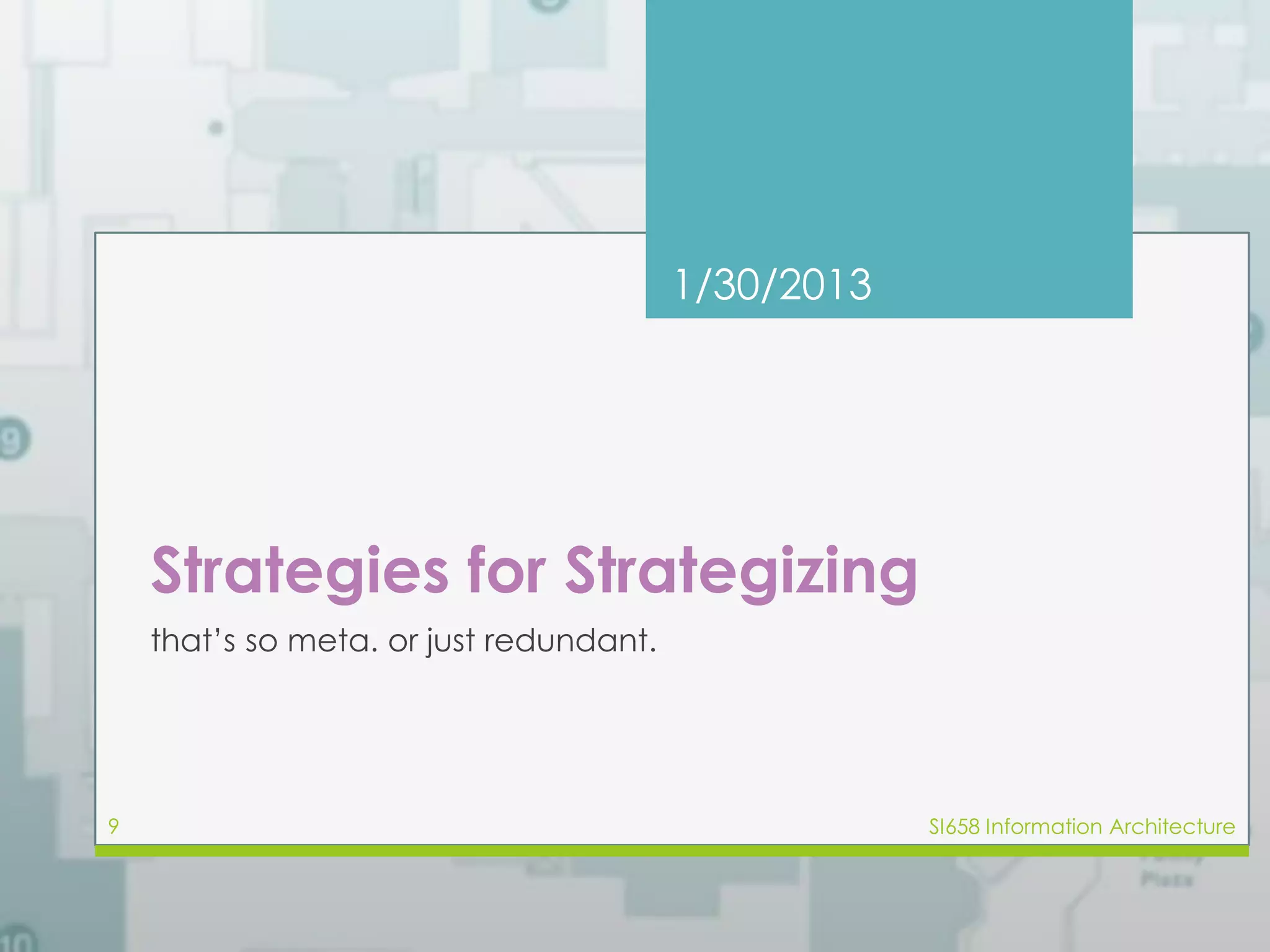 1/30/2013 
Strategies for Strategizing 
that’s so meta. or just redundant. 
9 SI658 Information Architecture 
 
