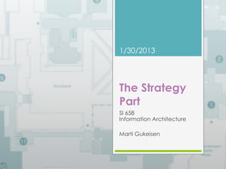 1/30/2013 
The Strategy 
Part 
SI 658 
Information Architecture 
Marti Gukeisen 
 