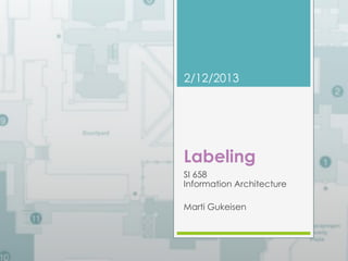 2/12/2013 
Labeling 
SI 658 
Information Architecture 
Marti Gukeisen 
 