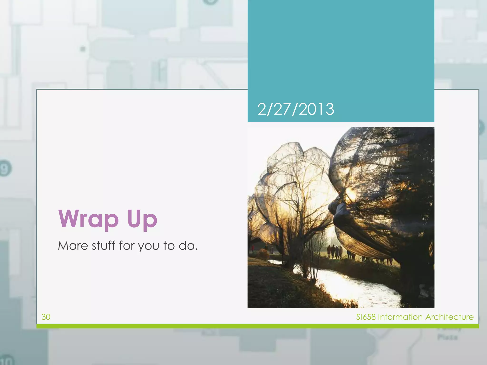 Wrap Up 
More stuff for you to do. 
2/27/2013 
30 SI658 Information Architecture 
 