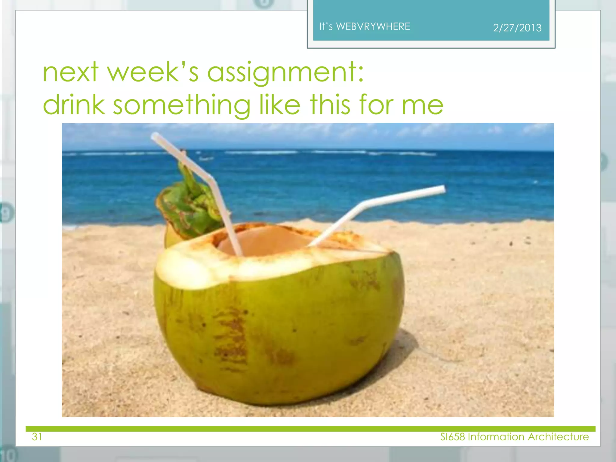 It’s WEBVRYWHERE 
next week’s assignment: 
drink something like this for me 
2/27/2013 
31 SI658 Information Architecture 
 
