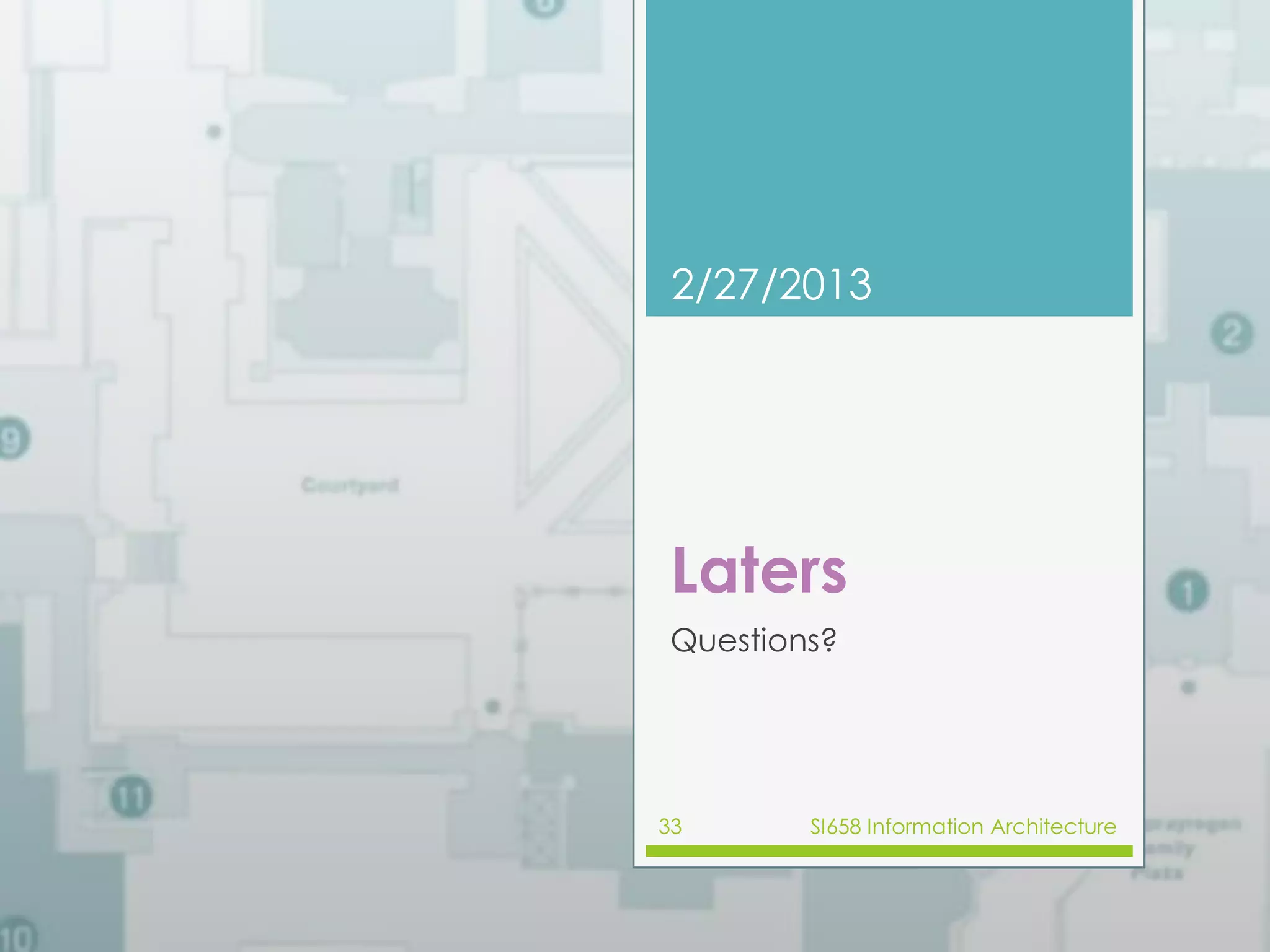 2/27/2013 
Laters 
Questions? 
33 SI658 Information Architecture 
