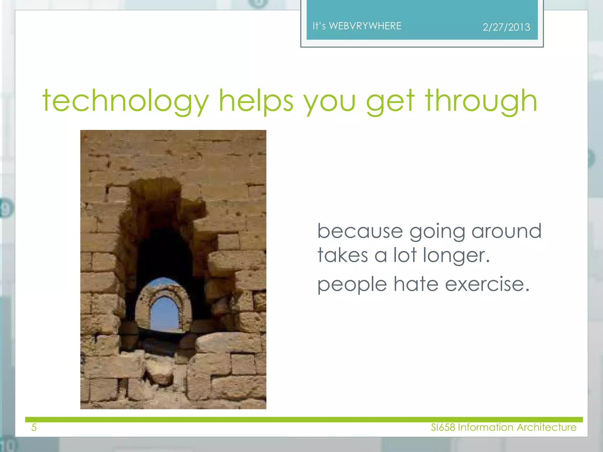 It’s WEBVRYWHERE 
2/27/2013 
technology helps you get through 
because going around 
takes a lot longer. 
people hate exercise. 
5 SI658 Information Architecture 
 