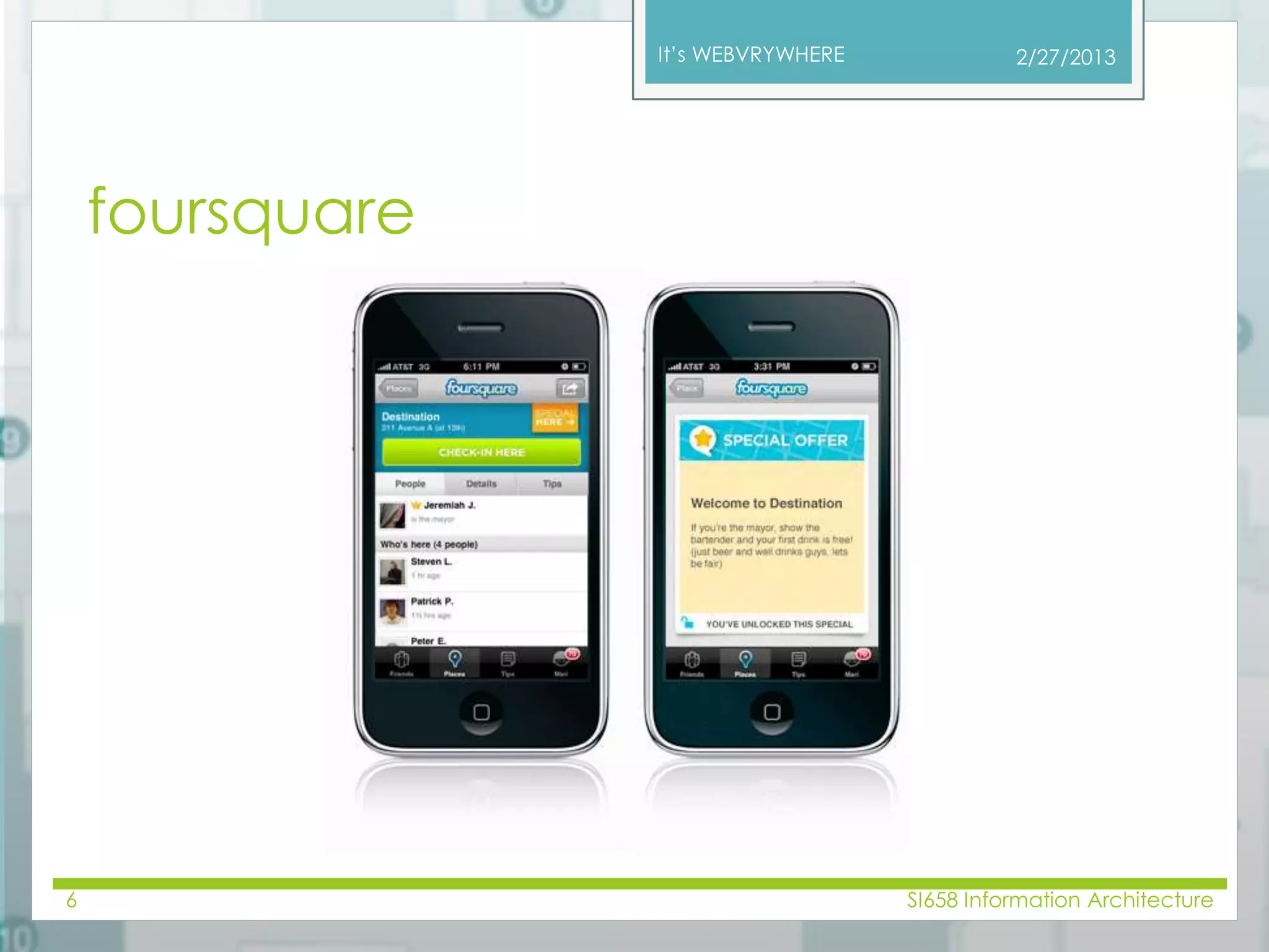 It’s WEBVRYWHERE 
foursquare 
2/27/2013 
6 SI658 Information Architecture 
 