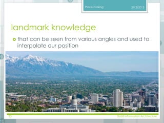 Place-making 
landmark knowledge 
3/13/2013 
 that can be seen from various angles and used to 
interpolate our position 
23 SI658 Information Architecture 
 