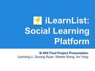 iLearnList:
    Social Learning
           Platform
              SI 694 Final Project Presentation
Lezhong Li, Surong Ruan, Wenke Wang, An Yang
 