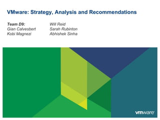 VMware: Strategy, Analysis and Recommendations
Team D9:
Gian Calvesbert
Kobi Magnezi
Will Reid
Sarah Rubinton
Abhishek Sinha
 