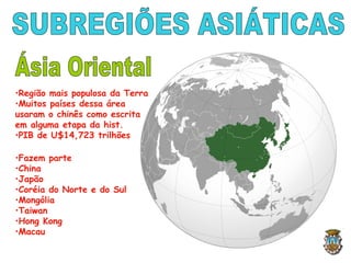 •Região mais populosa da Terra
•Muitos países dessa área
usaram o chinês como escrita
em alguma etapa da hist.
•PIB de U$14,723 trilhões
•Fazem parte
•China
•Japão
•Coréia do Norte e do Sul
•Mongólia
•Taiwan
•Hong Kong
•Macau
 