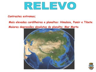 Contrastes extremos;
Mais elevadas cordilheiras e planaltos: Himalaia, Pamir e Tibete
Maiores depressões absolutas do planalto: Mar Morto
 