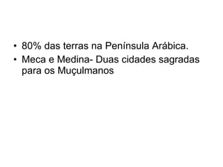 80% das terras na Península Arábica. Meca e Medina- Duas cidades sagradas para os Muçulmanos 