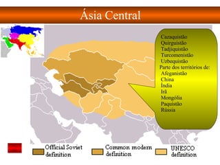 Ásia Central   Cazaquistão  Quirguistão  Tadjiquistão  Turcomenistão  Uzbequistão  Parte dos territórios de:  Afeganistão  China    Índia  Irã  Mongólia  Paquistão  Rússia  