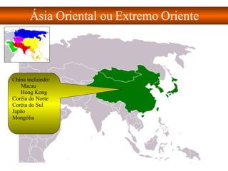 Ásia Oriental ou Extremo Oriente China incluindo: Macau    Hong Kong  Coréia do Norte  Coréia do Sul  Japão  Mongólia     