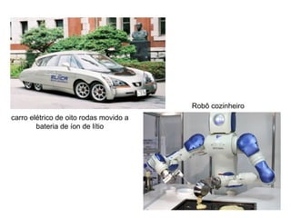 carro elétrico de oito rodas movido a
bateria de íon de lítio
Robô cozinheiro
 