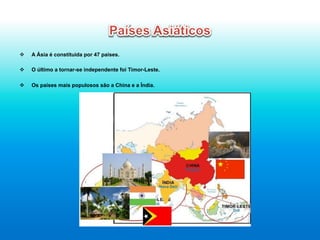v  A Ásia é constítuida por 47 países.
v  O último a tornar-se independente foi Timor-Leste.
v  Os países mais populosos são a China e a Índia.
 