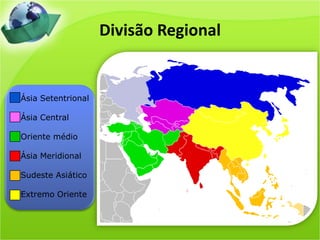 Divisão Regional
Ásia Setentrional
Ásia Central
Oriente médio
Ásia Meridional
Sudeste Asiático
Extremo Oriente
 