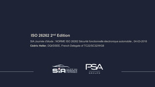 NORME ISO 26262 Sécurité fonctionnelle électronique automobile
ISO 26262 2nd Edition
SIA Journée d'étude : NORME ISO 26262 Sécurité fonctionnelle électronique automobile , 04-03-2018
Cédric Heller, DQI/DSEE, French Delegate of TC22/SC32/WG8
 