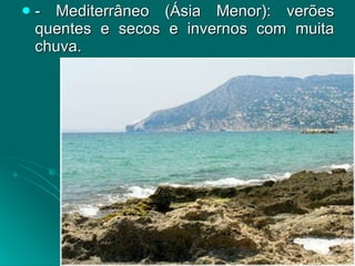- Mediterrâneo (Ásia Menor): verões quentes e secos e invernos com muita chuva. 