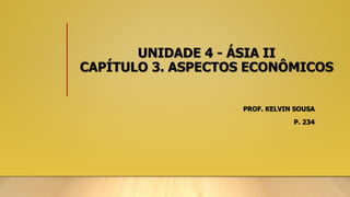 UNIDADE 4 - ÁSIA II
CAPÍTULO 3. ASPECTOS ECONÔMICOS
PROF. KELVIN SOUSA
P. 234
 