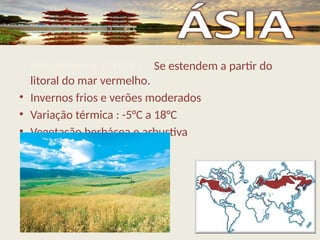 • PRADARIAS E ESTEPES – Se estendem a partir do
litoral do mar vermelho.
• Invernos frios e verões moderados
• Variação térmica : -5°C a 18°C
• Vegetação herbácea e arbustiva
 