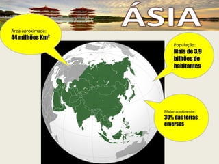 População: Mais de 3,9 bilhões de habitantes Maior continente: 30% das terras emersas Área aproximada:  44 milhões Km² 