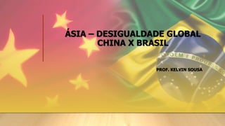 ÁSIA – DESIGUALDADE GLOBAL
CHINA X BRASIL
PROF. KELVIN SOUSA
 