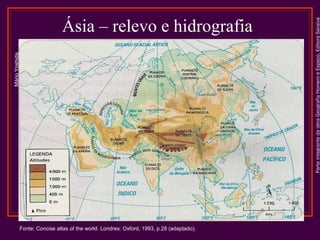 Fonte: Concise atlas of the world. Londres: Oxford, 1993, p.28 (adaptado).

Parte integrante da obra Geografia Homem e Espaço, Editora Saraiva

Mário Yoshida

Ásia – relevo e hidrografia

 